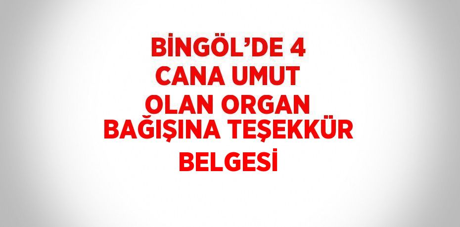 BİNGÖL’DE 4 CANA UMUT OLAN ORGAN BAĞIŞINA TEŞEKKÜR BELGESİ