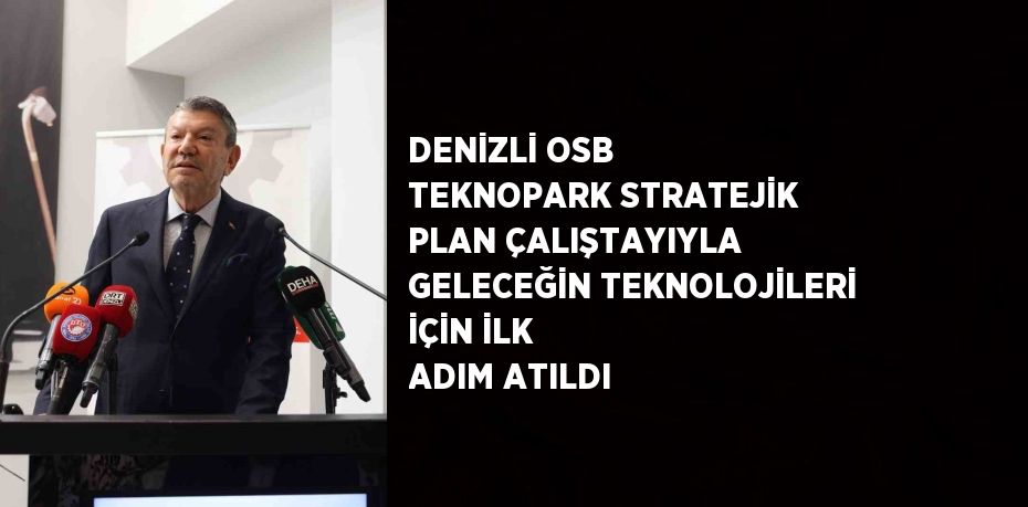 DENİZLİ OSB TEKNOPARK STRATEJİK PLAN ÇALIŞTAYIYLA GELECEĞİN TEKNOLOJİLERİ İÇİN İLK ADIM ATILDI