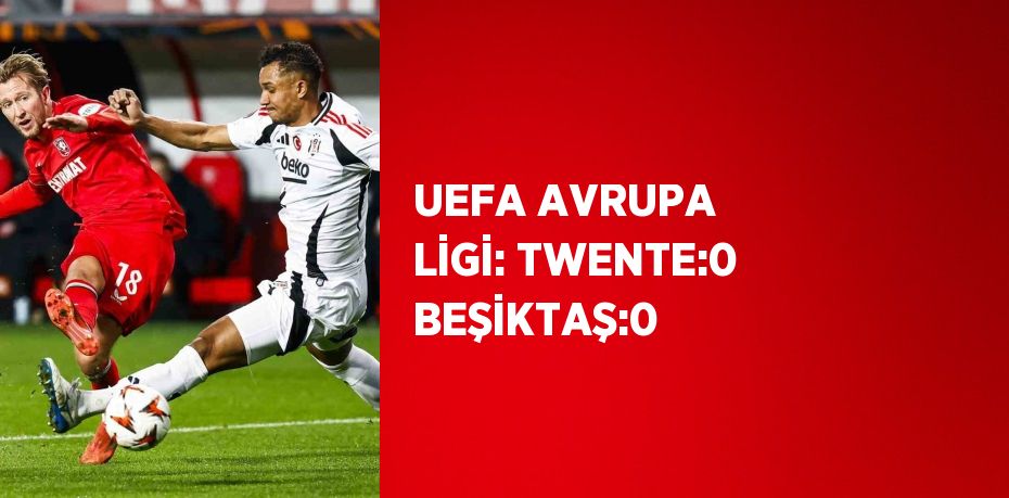 UEFA AVRUPA LİGİ: TWENTE:0 BEŞİKTAŞ:0