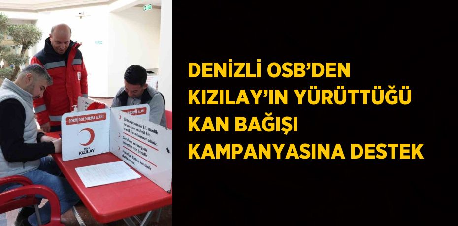 DENİZLİ OSB’DEN KIZILAY’IN YÜRÜTTÜĞÜ KAN BAĞIŞI KAMPANYASINA DESTEK