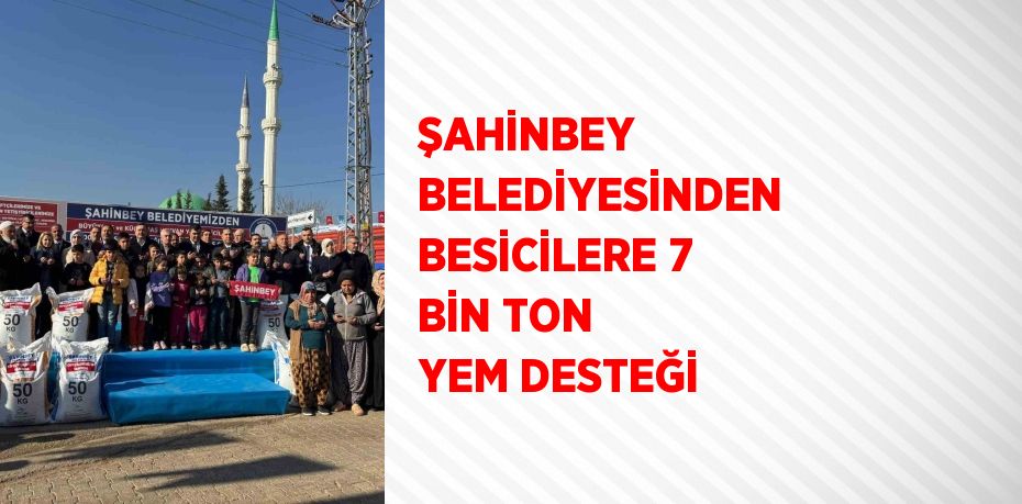 ŞAHİNBEY BELEDİYESİNDEN BESİCİLERE 7 BİN TON YEM DESTEĞİ