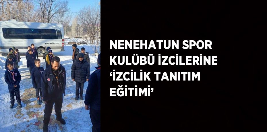 NENEHATUN SPOR KULÜBÜ İZCİLERİNE ‘İZCİLİK TANITIM EĞİTİMİ’