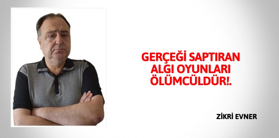 GERÇEĞİ SAPTIRAN ALGI  OYUNLARI ÖLÜMCÜLDÜR!.