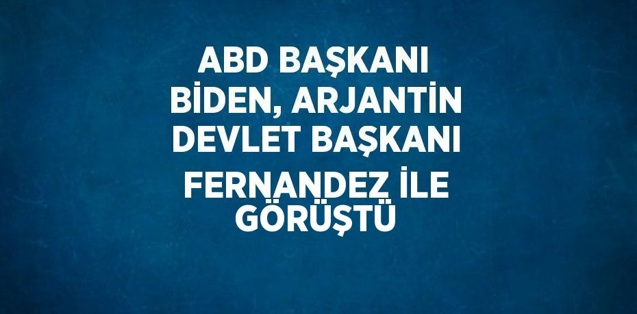 ABD BAŞKANI BİDEN, ARJANTİN DEVLET BAŞKANI FERNANDEZ İLE GÖRÜŞTÜ