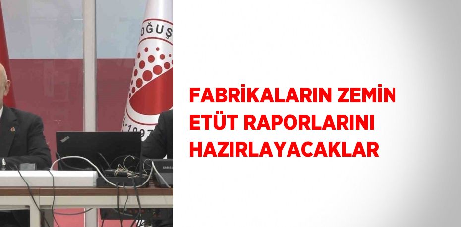 FABRİKALARIN ZEMİN ETÜT RAPORLARINI HAZIRLAYACAKLAR