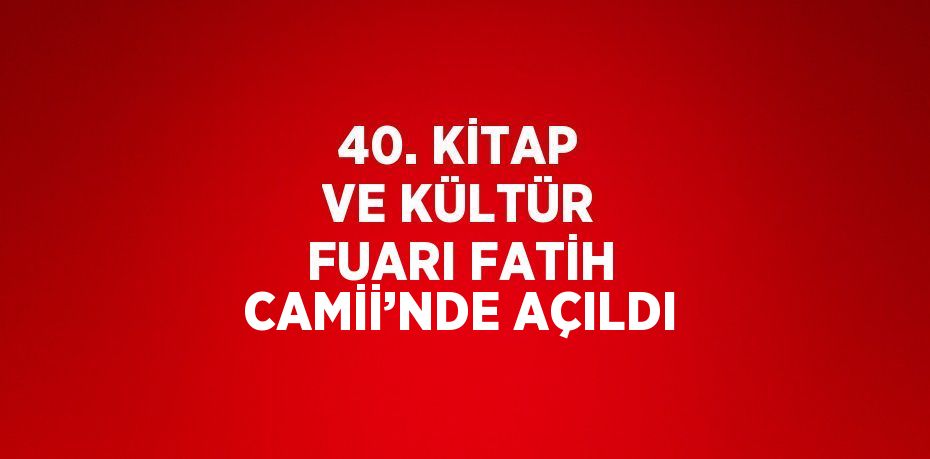 40. KİTAP VE KÜLTÜR FUARI FATİH CAMİİ’NDE AÇILDI