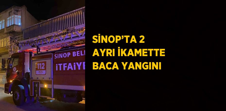 SİNOP’TA 2 AYRI İKAMETTE BACA YANGINI