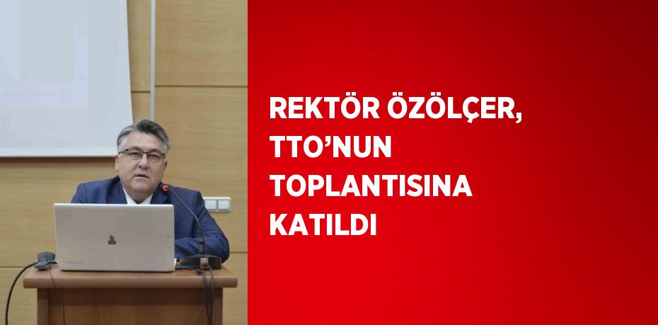 REKTÖR ÖZÖLÇER, TTO’NUN TOPLANTISINA KATILDI