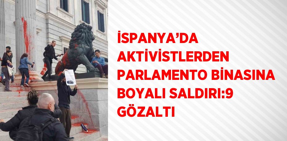 İSPANYA’DA AKTİVİSTLERDEN PARLAMENTO BİNASINA BOYALI SALDIRI:9 GÖZALTI