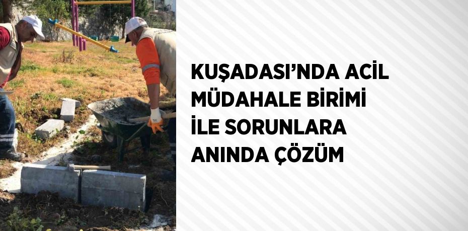 KUŞADASI’NDA ACİL MÜDAHALE BİRİMİ İLE SORUNLARA ANINDA ÇÖZÜM