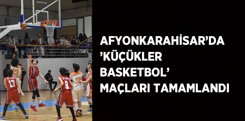 AFYONKARAHİSAR’DA ’KÜÇÜKLER BASKETBOL’  MAÇLARI TAMAMLANDI