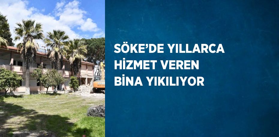 SÖKE’DE YILLARCA HİZMET VEREN BİNA YIKILIYOR