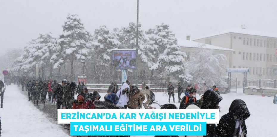 ERZİNCAN’DA KAR YAĞIŞI NEDENİYLE TAŞIMALI EĞİTİME ARA VERİLDİ