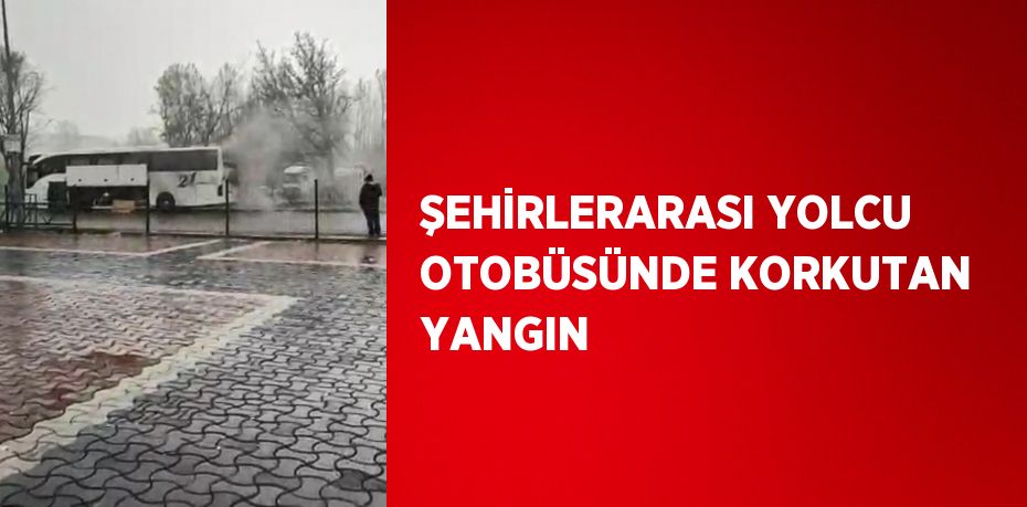 ŞEHİRLERARASI YOLCU OTOBÜSÜNDE KORKUTAN YANGIN