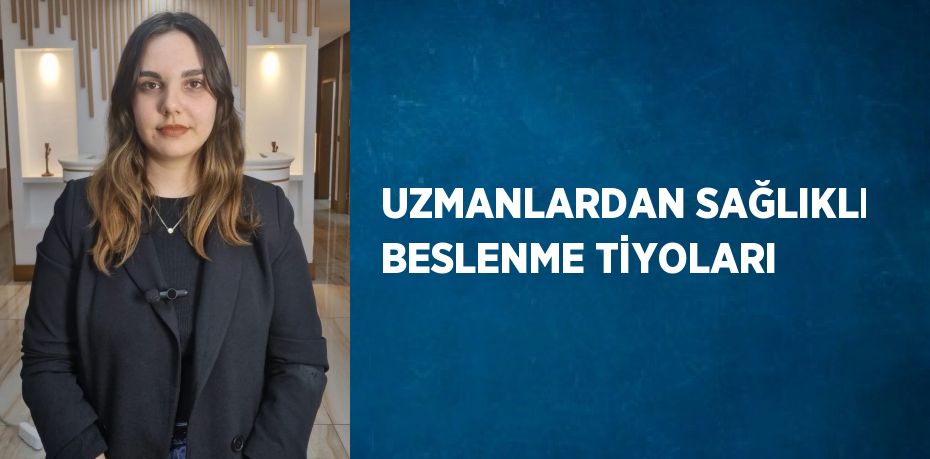 UZMANLARDAN SAĞLIKLI BESLENME TİYOLARI