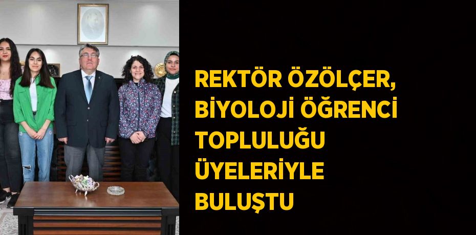 REKTÖR ÖZÖLÇER, BİYOLOJİ ÖĞRENCİ TOPLULUĞU ÜYELERİYLE BULUŞTU