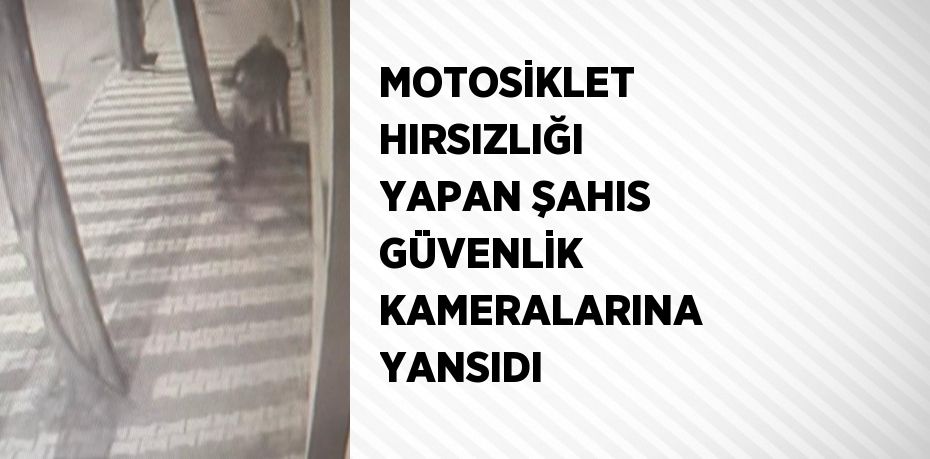 MOTOSİKLET HIRSIZLIĞI YAPAN ŞAHIS GÜVENLİK KAMERALARINA YANSIDI