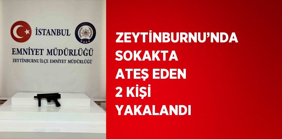 ZEYTİNBURNU’NDA SOKAKTA ATEŞ EDEN 2 KİŞİ YAKALANDI