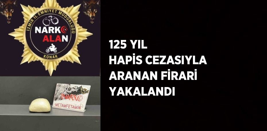 125 YIL HAPİS CEZASIYLA ARANAN FİRARİ YAKALANDI