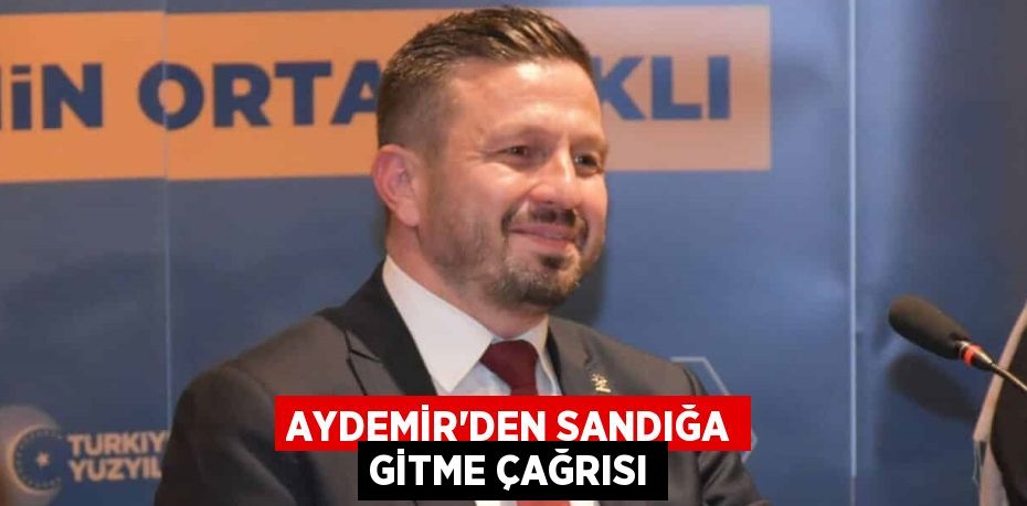 AYDEMİR’DEN SANDIĞA GİTME ÇAĞRISI