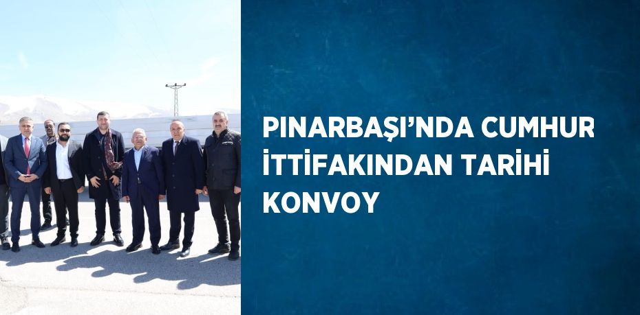 PINARBAŞI’NDA CUMHUR İTTİFAKINDAN TARİHİ KONVOY