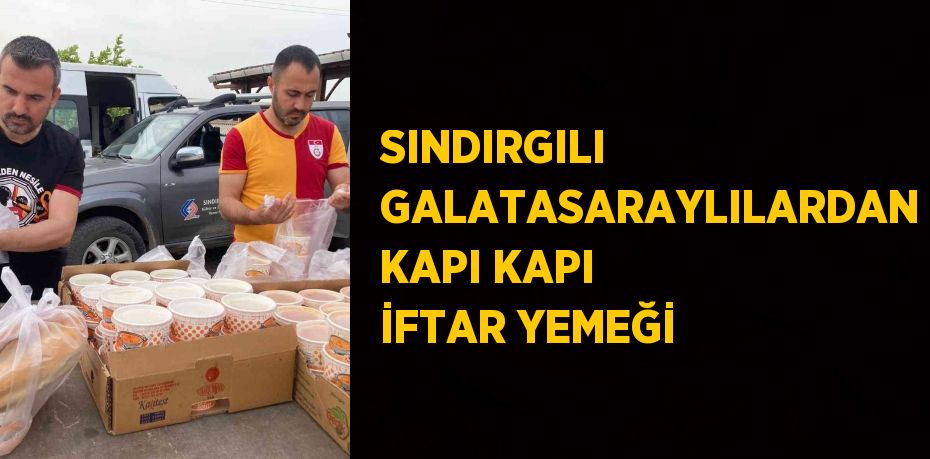 SINDIRGILI GALATASARAYLILARDAN KAPI KAPI İFTAR YEMEĞİ