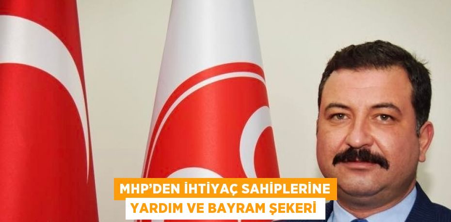 MHP’DEN İHTİYAÇ SAHİPLERİNE YARDIM VE BAYRAM ŞEKERİ