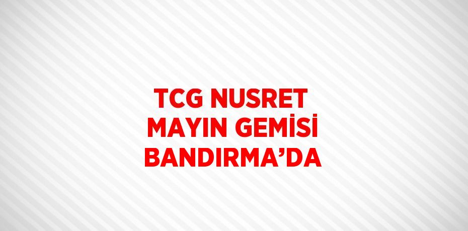 TCG NUSRET MAYIN GEMİSİ BANDIRMA’DA