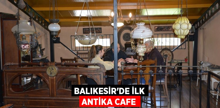 BALIKESİR’DE İLK ANTİKA CAFE