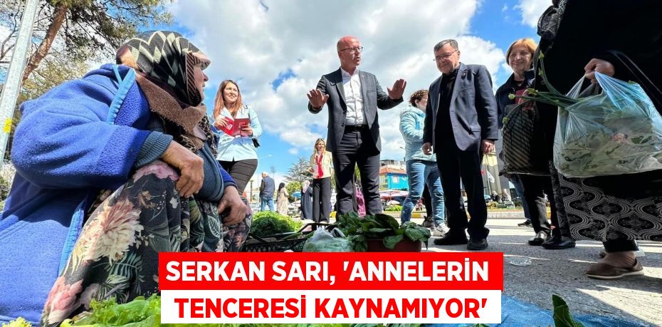 SERKAN SARI, “ANNELERİN  TENCERESİ KAYNAMIYOR”