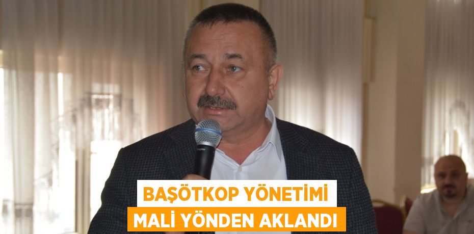 BAŞÖTKOP YÖNETİMİ MALİ YÖNDEN AKLANDI