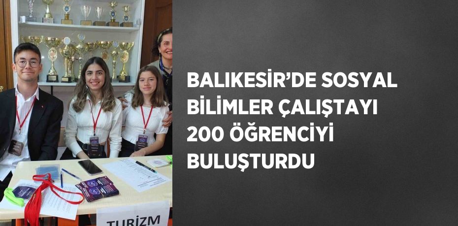 BALIKESİR’DE SOSYAL BİLİMLER ÇALIŞTAYI 200 ÖĞRENCİYİ BULUŞTURDU