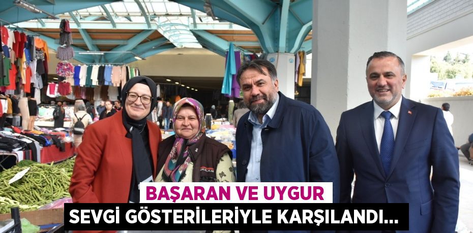 BAŞARAN VE UYGUR SEVGİ GÖSTERİLERİYLE KARŞILANDI…