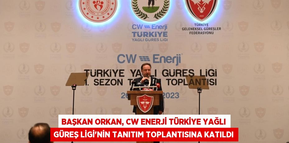 BAŞKAN ORKAN, CW ENERJİ TÜRKİYE YAĞLI GÜREŞ LİGİ'NİN TANITIM TOPLANTISINA KATILDI