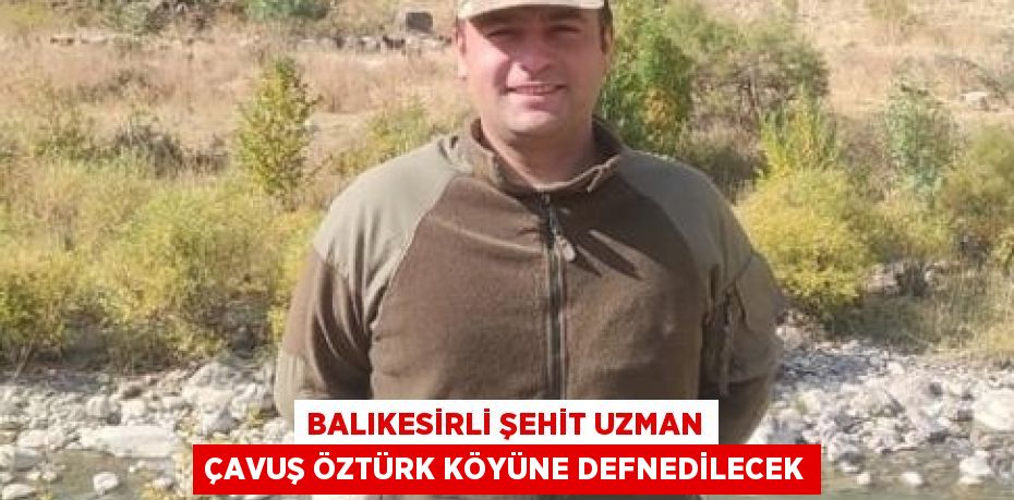 BALIKESİRLİ ŞEHİT UZMAN ÇAVUŞ ÖZTÜRK KÖYÜNE DEFNEDİLECEK