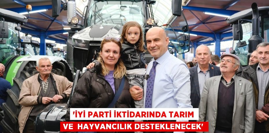 “İYİ PARTİ İKTİDARINDA TARIM VE  HAYVANCILIK DESTEKLENECEK”