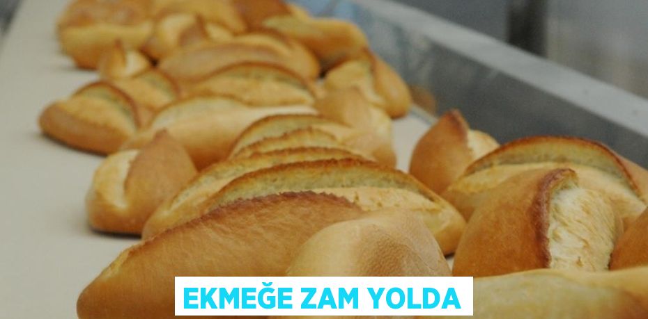 EKMEĞE ZAM YOLDA