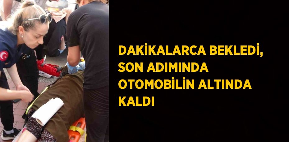 DAKİKALARCA BEKLEDİ, SON ADIMINDA OTOMOBİLİN ALTINDA KALDI