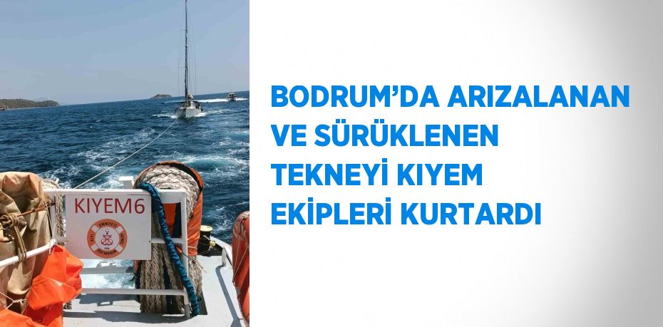 BODRUM’DA ARIZALANAN VE SÜRÜKLENEN TEKNEYİ KIYEM EKİPLERİ KURTARDI