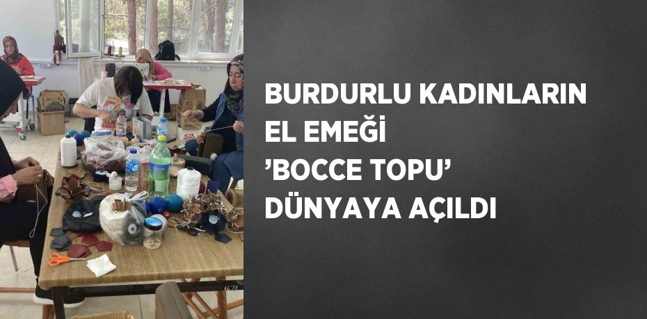 BURDURLU KADINLARIN EL EMEĞİ ’BOCCE TOPU’ DÜNYAYA AÇILDI