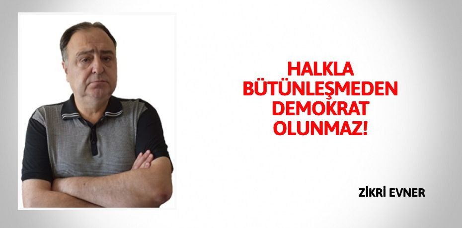 HALKLA BÜTÜNLEŞMEDEN DEMOKRAT OLUNMAZ!