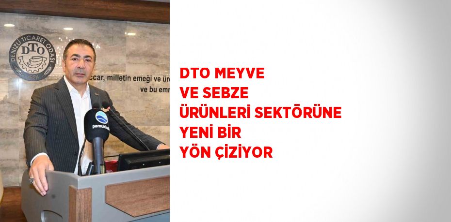 DTO MEYVE VE SEBZE ÜRÜNLERİ SEKTÖRÜNE YENİ BİR YÖN ÇİZİYOR