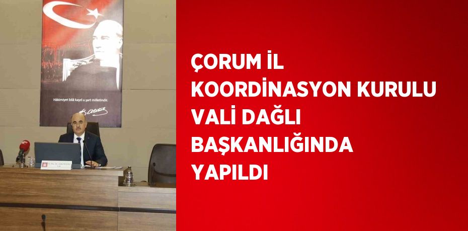 ÇORUM İL KOORDİNASYON KURULU VALİ DAĞLI BAŞKANLIĞINDA YAPILDI