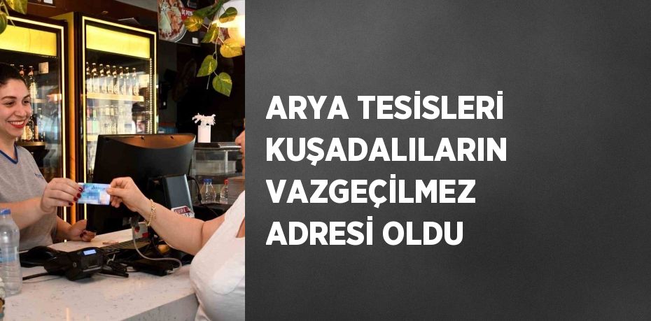 ARYA TESİSLERİ KUŞADALILARIN VAZGEÇİLMEZ ADRESİ OLDU