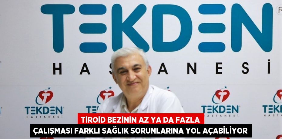 TİROİD BEZİNİN AZ YA DA FAZLA ÇALIŞMASI FARKLI SAĞLIK SORUNLARINA YOL AÇABİLİYOR