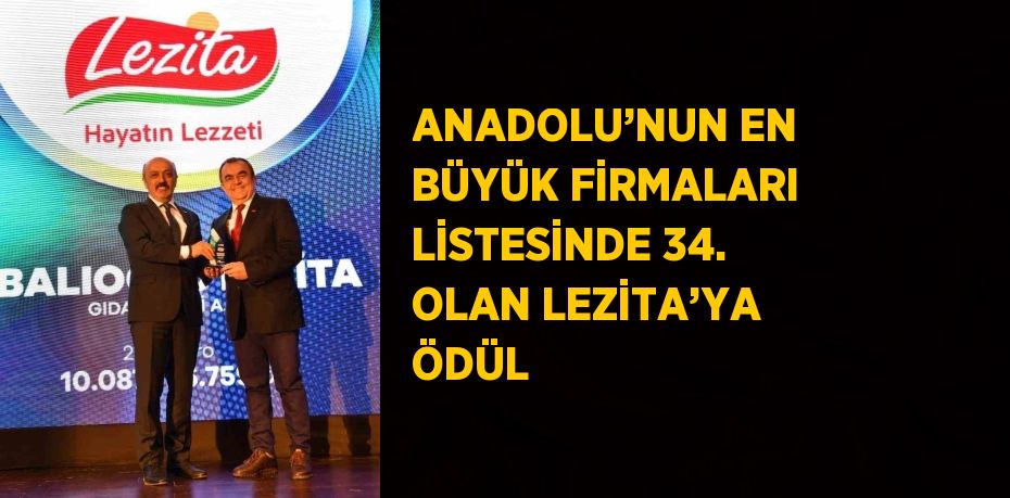 ANADOLU’NUN EN BÜYÜK FİRMALARI LİSTESİNDE 34. OLAN LEZİTA’YA ÖDÜL