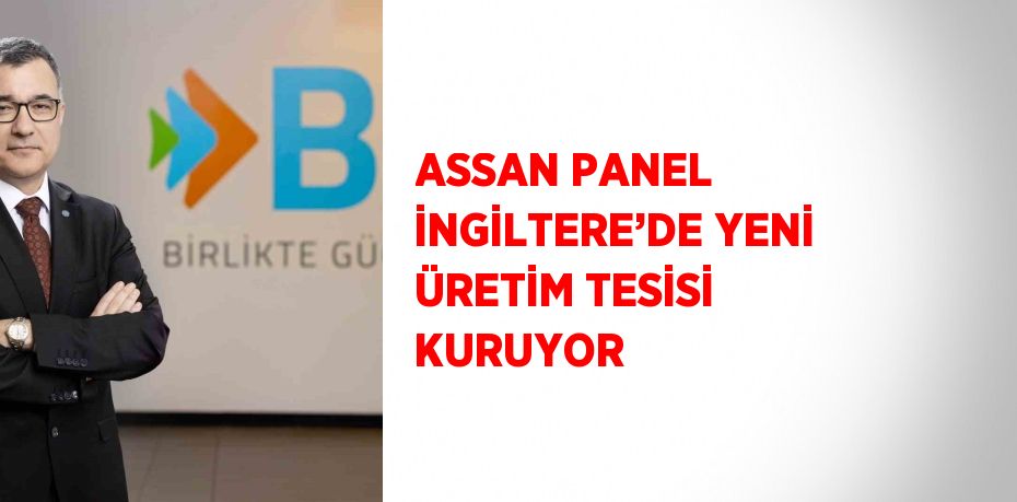 ASSAN PANEL İNGİLTERE’DE YENİ ÜRETİM TESİSİ KURUYOR