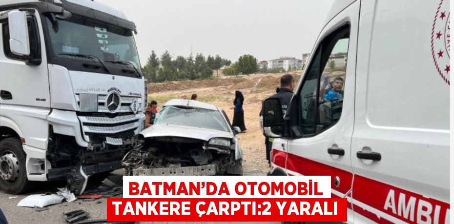 BATMAN’DA OTOMOBİL TANKERE ÇARPTI:2 YARALI