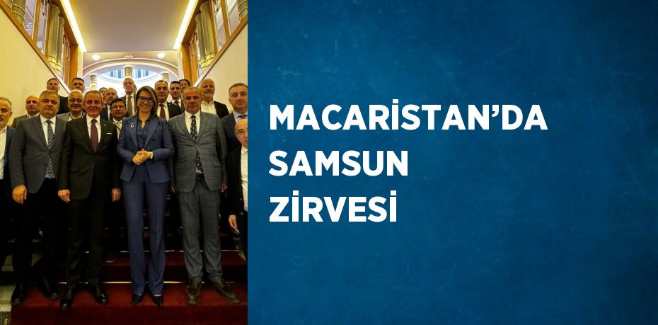 MACARİSTAN’DA SAMSUN ZİRVESİ