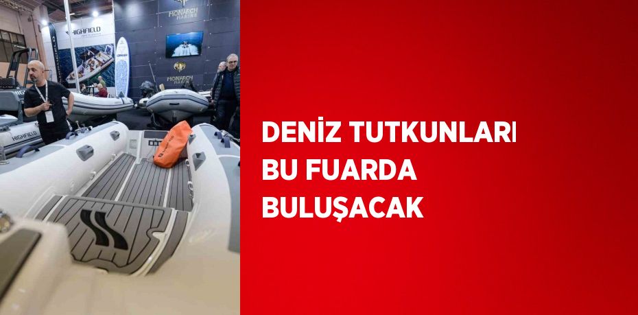 DENİZ TUTKUNLARI BU FUARDA BULUŞACAK